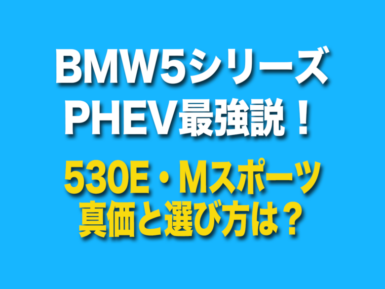 bmw530E・Mスポーツの真価と選び方は？